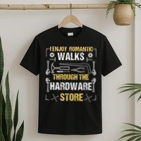 I Enjoy Romantic Walks Through The Hardware Store T-Shirt