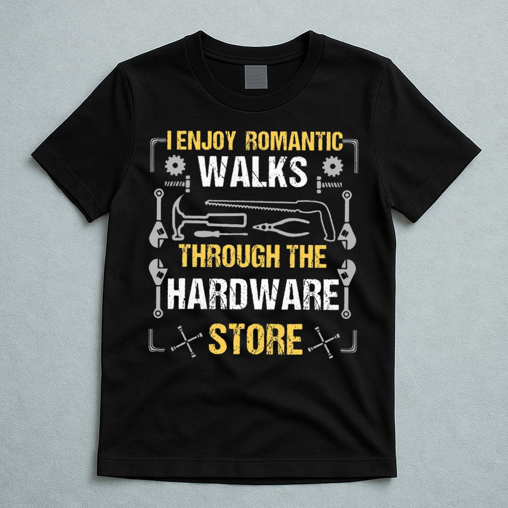 I Enjoy Romantic Walks Through The Hardware Store T-Shirt