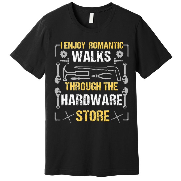 I Enjoy Romantic Walks Through The Hardware Store Premium T-Shirt