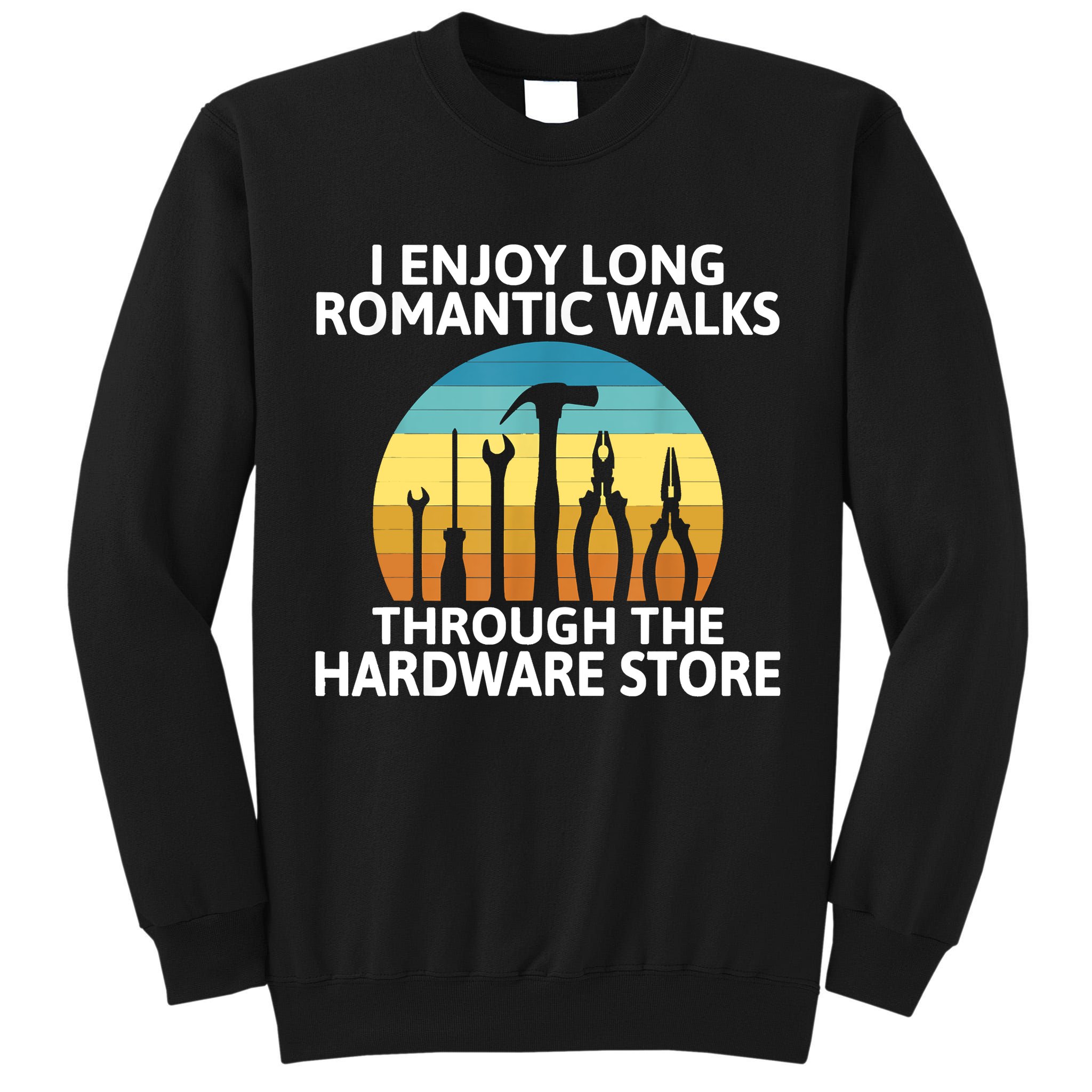 I Enjoy Romantic Walks Through The Hardware Store Craftsman Tall Sweatshirt