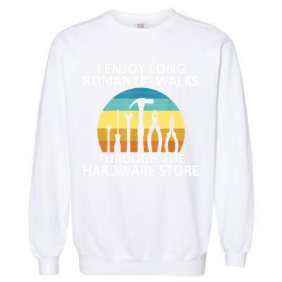 I Enjoy Romantic Walks Through The Hardware Store Craftsman Garment-Dyed Sweatshirt