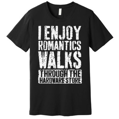 I Enjoy Romantic Walks Through The Hardware Store Premium T-Shirt