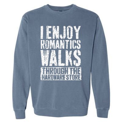 I Enjoy Romantic Walks Through The Hardware Store Garment-Dyed Sweatshirt