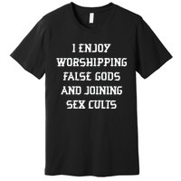 I Enjoy Worshing False Gods And Joining Sex Cults Premium T-Shirt