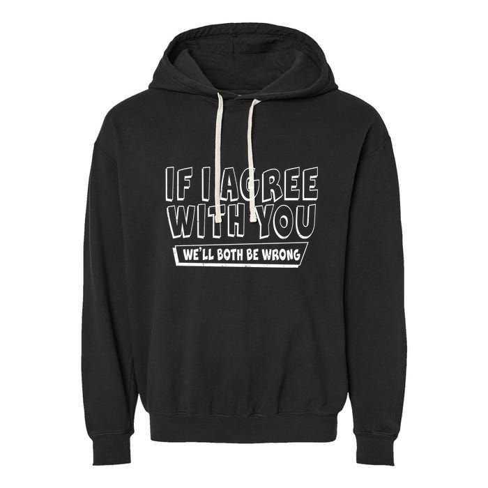 If I Agree With You We'll Both Be Wrong Garment-Dyed Fleece Hoodie
