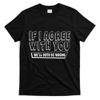 If I Agree With You We'll Both Be Wrong T-Shirt