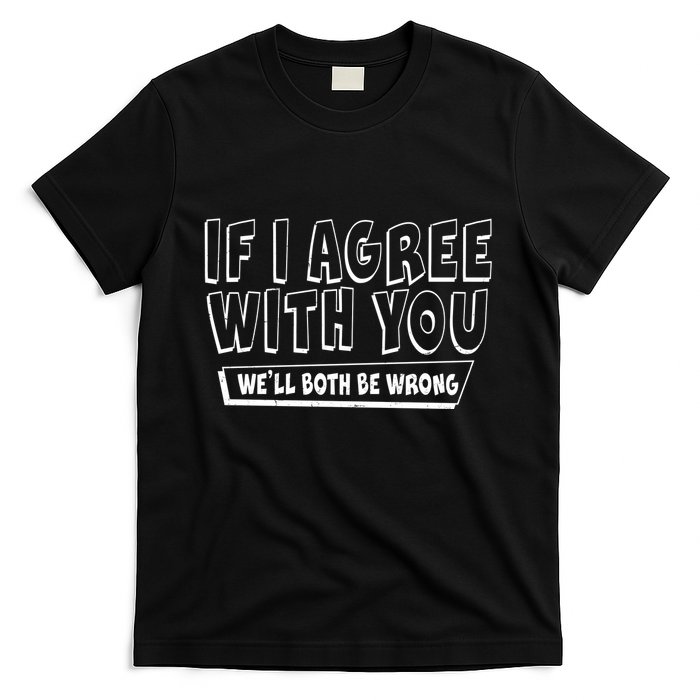If I Agree With You We'll Both Be Wrong T-Shirt