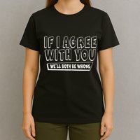 If I Agree With You We'll Both Be Wrong T-Shirt