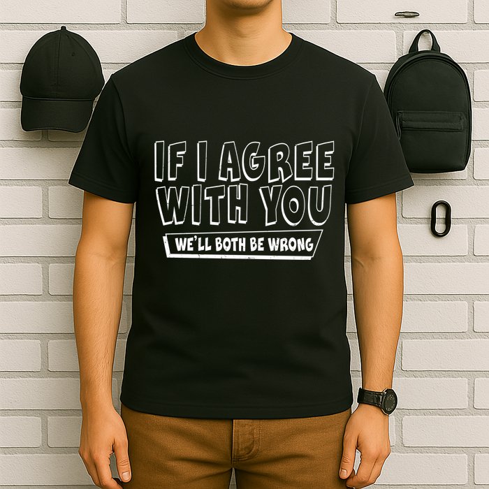 If I Agree With You We'll Both Be Wrong T-Shirt