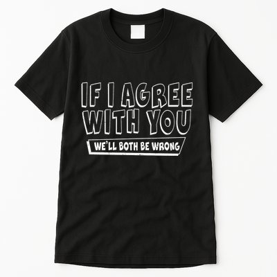 If I Agree With You We'll Both Be Wrong Tall T-Shirt