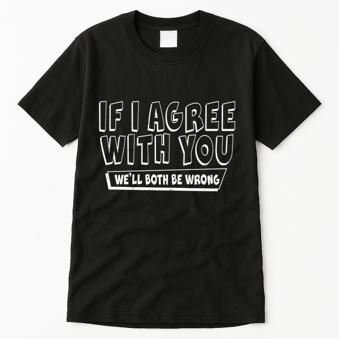 If I Agree With You We'll Both Be Wrong Tall T-Shirt