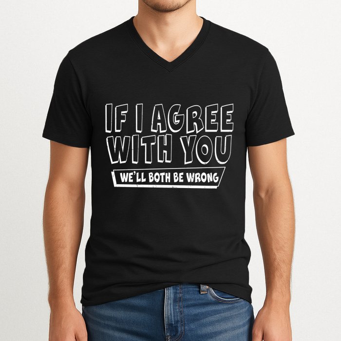 If I Agree With You We'll Both Be Wrong V-Neck T-Shirt