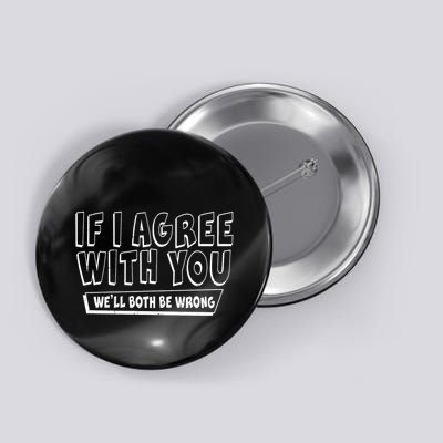 If I Agree With You We'll Both Be Wrong Button