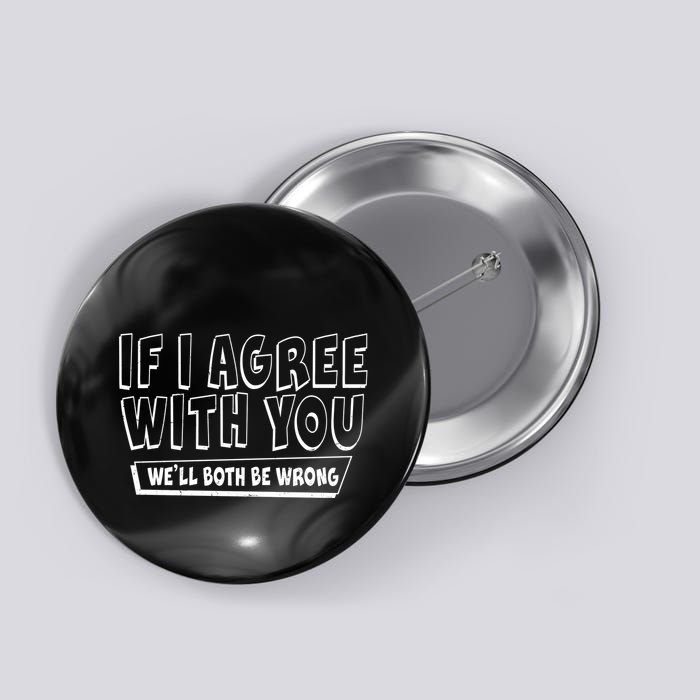 If I Agree With You We'll Both Be Wrong Button