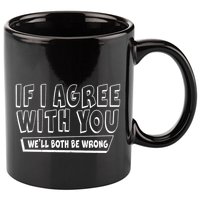If I Agree With You We'll Both Be Wrong 11oz C Handle Ceramic Mug
