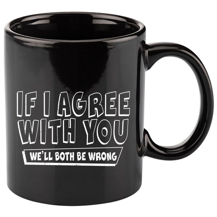 If I Agree With You We'll Both Be Wrong 11oz C Handle Ceramic Mug