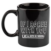 If I Agree With You We'll Both Be Wrong 11oz C Handle Ceramic Mug