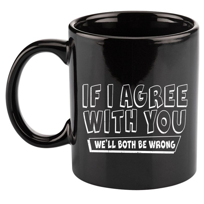 If I Agree With You We'll Both Be Wrong 11oz C Handle Ceramic Mug