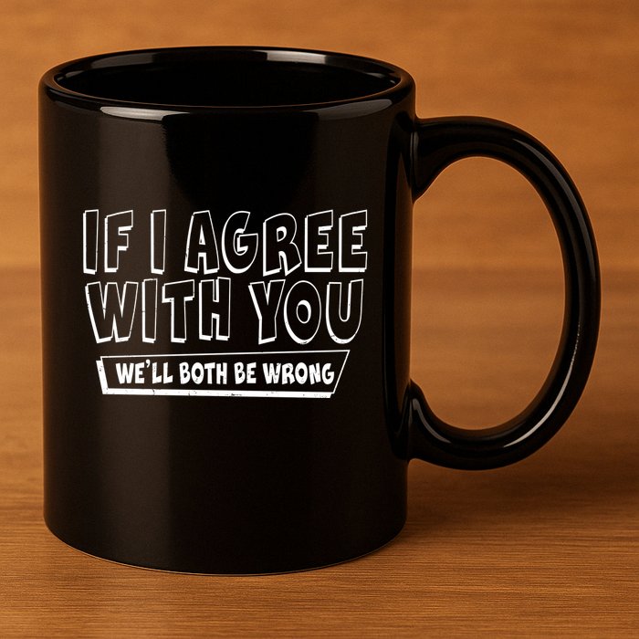 If I Agree With You We'll Both Be Wrong 11oz C Handle Ceramic Mug