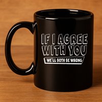 If I Agree With You We'll Both Be Wrong 11oz C Handle Ceramic Mug