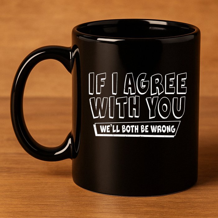 If I Agree With You We'll Both Be Wrong 11oz C Handle Ceramic Mug