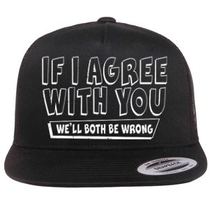 If I Agree With You We'll Both Be Wrong Flat Bill Trucker Hat