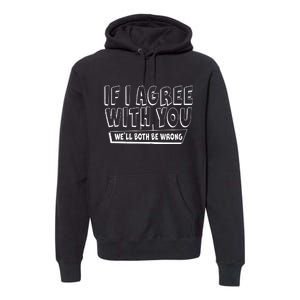 If I Agree With You We'll Both Be Wrong Premium Hoodie