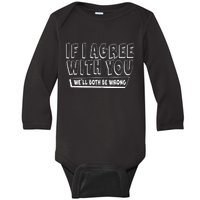 If I Agree With You We'll Both Be Wrong Baby Long Sleeve Bodysuit