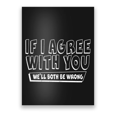 If I Agree With You We'll Both Be Wrong Poster