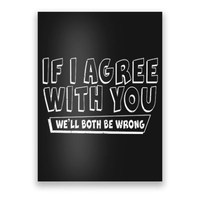 If I Agree With You We'll Both Be Wrong Poster