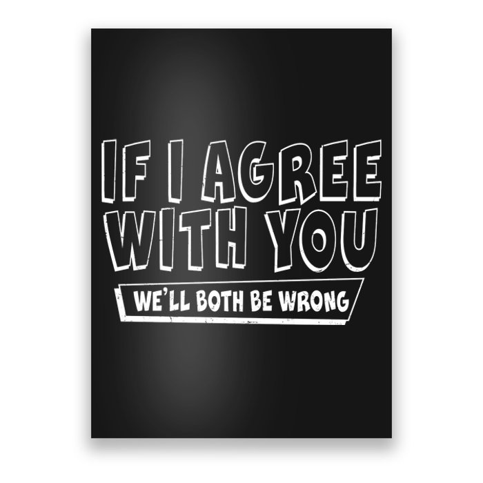 If I Agree With You We'll Both Be Wrong Poster