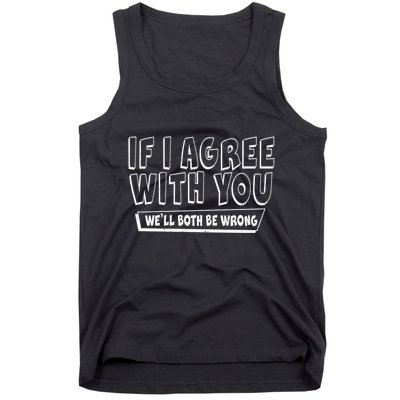 If I Agree With You We'll Both Be Wrong Tank Top