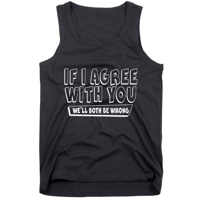 If I Agree With You We'll Both Be Wrong Tank Top
