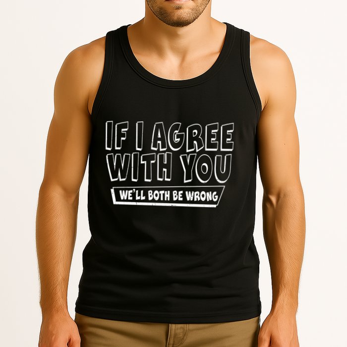 If I Agree With You We'll Both Be Wrong Tank Top