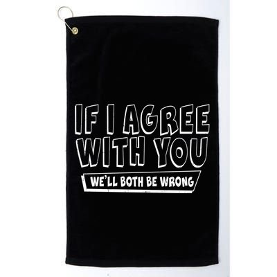 If I Agree With You We'll Both Be Wrong Golf Towel