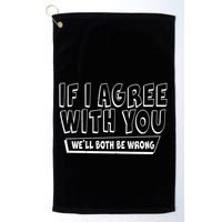 If I Agree With You We'll Both Be Wrong Golf Towel