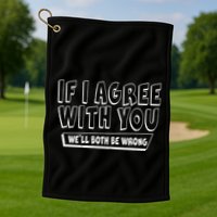 If I Agree With You We'll Both Be Wrong Golf Towel