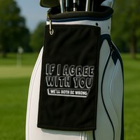 If I Agree With You We'll Both Be Wrong Golf Towel