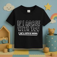 If I Agree With You We'll Both Be Wrong Toddler T-Shirt