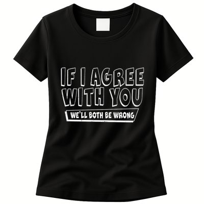 If I Agree With You We'll Both Be Wrong Womens T-Shirt