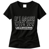 If I Agree With You We'll Both Be Wrong Womens T-Shirt