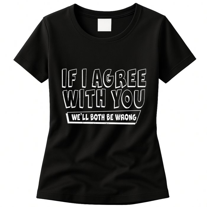 If I Agree With You We'll Both Be Wrong Womens T-Shirt