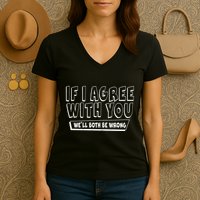 If I Agree With You We'll Both Be Wrong Women's V-Neck T-Shirt