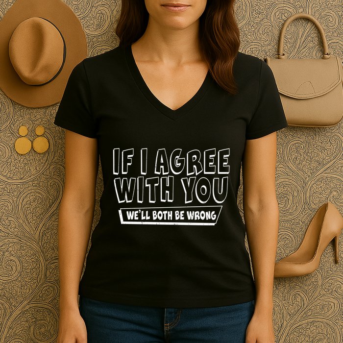 If I Agree With You We'll Both Be Wrong Women's V-Neck T-Shirt