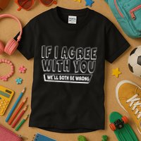 If I Agree With You We'll Both Be Wrong Kids T-Shirt