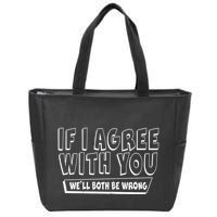 If I Agree With You We'll Both Be Wrong Zip Tote Bag