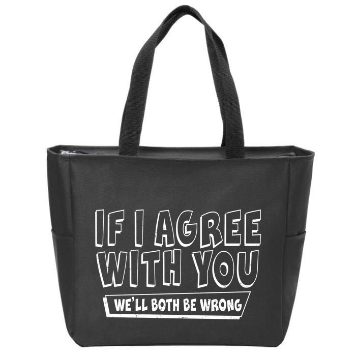 If I Agree With You We'll Both Be Wrong Zip Tote Bag