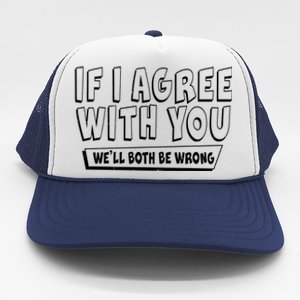 If I Agree With You We'll Both Be Wrong Trucker Hat