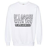 If I Agree With You We'll Both Be Wrong Garment-Dyed Sweatshirt