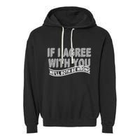 If I Agree With You We'll Both Be Wrong Funny Garment-Dyed Fleece Hoodie